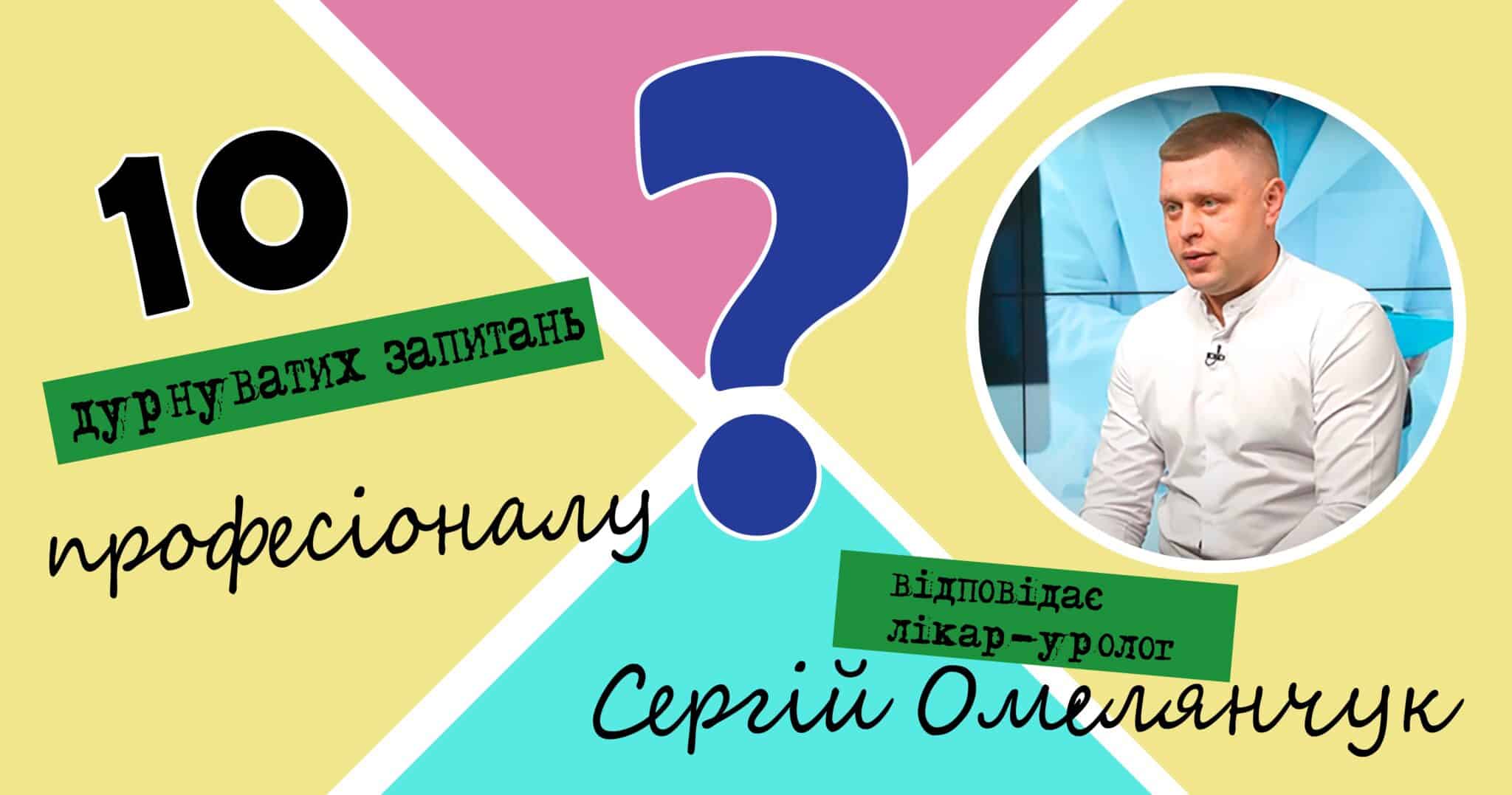 10 запитань до уролога: Сергій Омелянчук дав відповіді на запитання, про які пацієнти соромляться запитати у лікаря